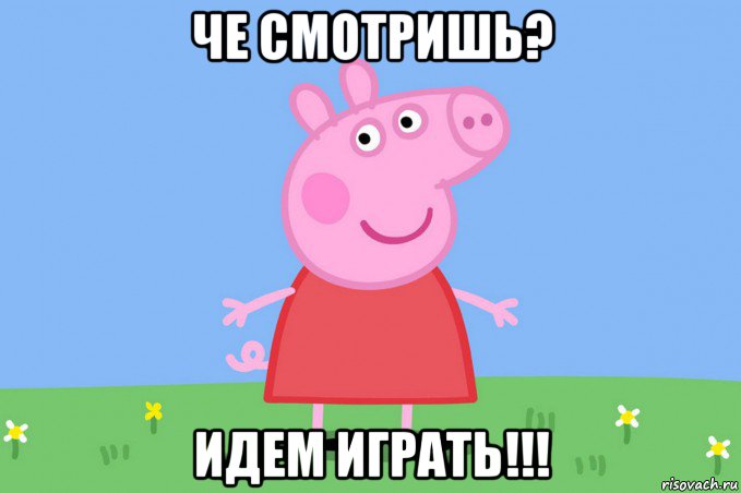 че смотришь? идем играть!!!