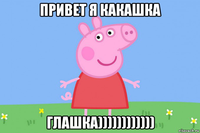 привет я какашка глашка)))))))))))), Мем Пеппа