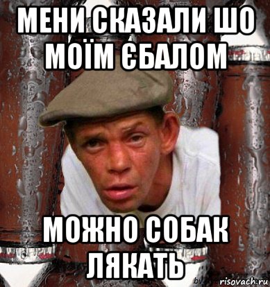 мени сказали шо моїм єбалом можно собак лякать