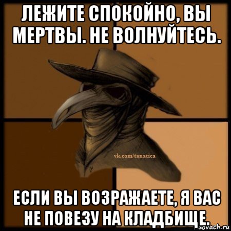 лежите спокойно, вы мертвы. не волнуйтесь. если вы возражаете, я вас не повезу на кладбище., Мем Plague doctor