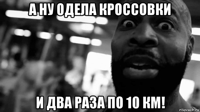 а ну одела кроссовки и два раза по 10 км!