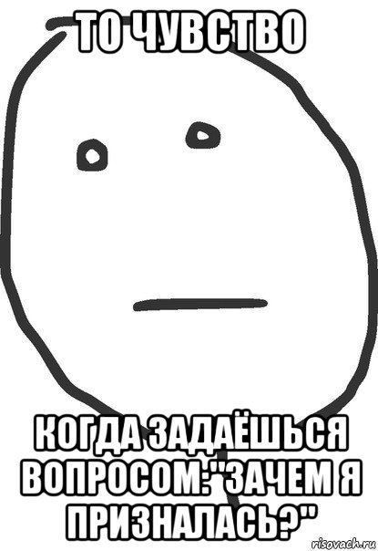 то чувство когда задаёшься вопросом:"зачем я призналась?", Мем покер фейс