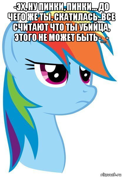 -эх, ну пинки, пинки... до чего же ты, скатилась..все считают что ты убийца, этого не может быть-_- , Мем Пони