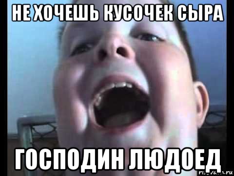 не хочешь кусочек сыра господин людоед