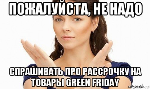 пожалуйста, не надо спрашивать про рассрочку на товары green friday, Мем Пожалуйста не предлагайте мне