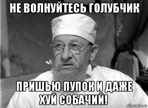 не волнуйтесь голубчик пришью пупок и даже хуй собачий!, Мем Профессор Преображенский