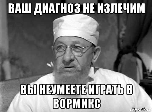 ваш диагноз не излечим вы неумеете играть в вормикс, Мем Профессор Преображенский