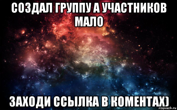 создал группу а участников мало заходи ссылка в коментах), Мем Просто космос