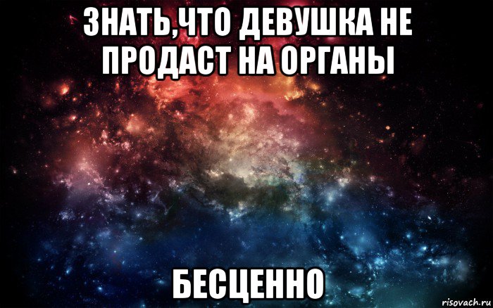 знать,что девушка не продаст на органы бесценно, Мем Просто космос