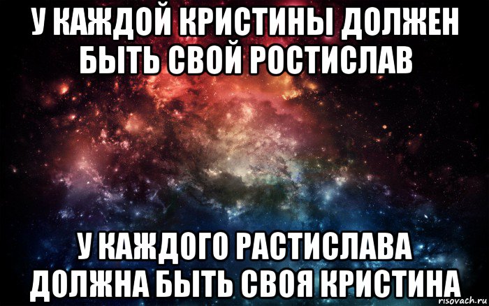 у каждой кристины должен быть свой ростислав у каждого растислава должна быть своя кристина, Мем Просто космос