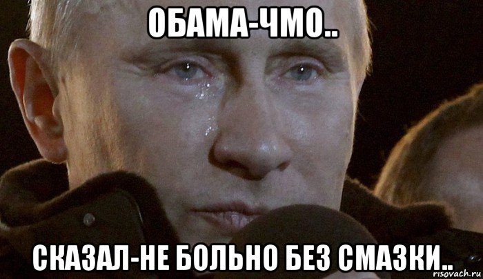 обама-чмо.. сказал-не больно без смазки.., Мем Плачущий Путин