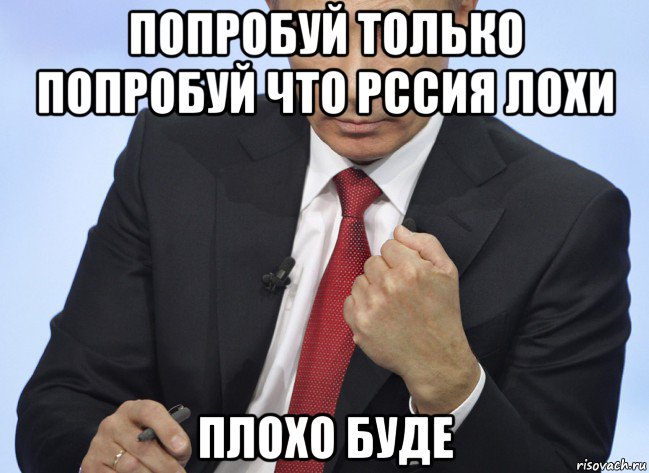 попробуй только попробуй что рссия лохи плохо буде, Мем Путин показывает кулак