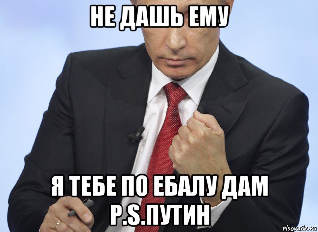 не дашь ему я тебе по ебалу дам p.s.путин, Мем Путин показывает кулак