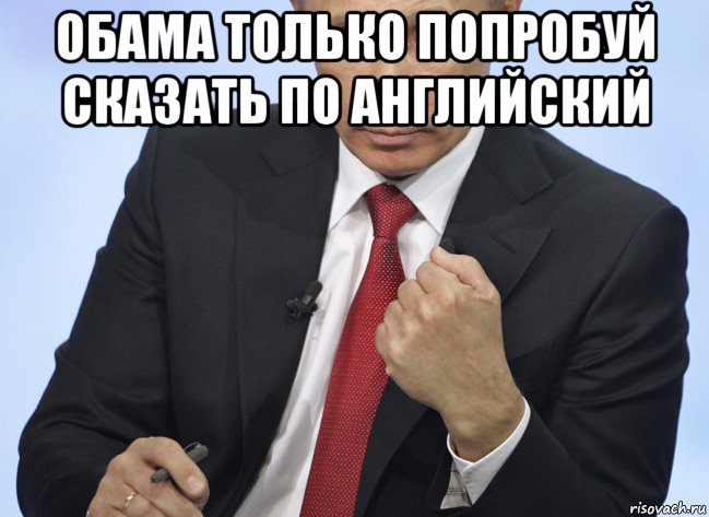 обама только попробуй сказать по английский , Мем Путин показывает кулак