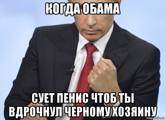 когда обама сует пенис чтоб ты вдрочнул черному хозяину, Мем Путин показывает кулак