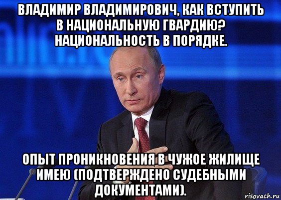 владимир владимирович, как вступить в национальную гвардию? национальность в порядке. опыт проникновения в чужое жилище имею (подтверждено судебными документами).