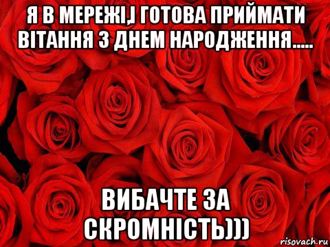 я в мережі,і готова приймати вітання з днем народження..... вибачте за скромність)))