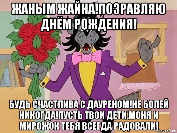 жаным жайна!позравляю днём рождения! будь счастлива с дауреном!не болей никогда!пусть твои дети,моня и мирожок тебя всегда радовали!