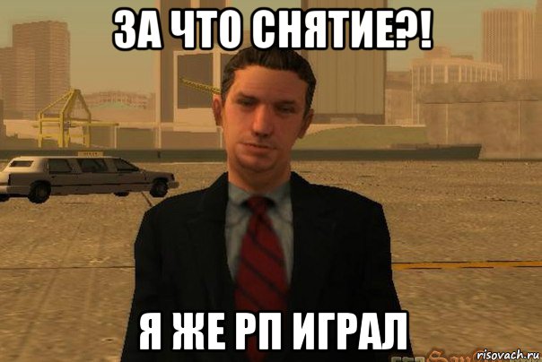 за что снятие?! я же рп играл