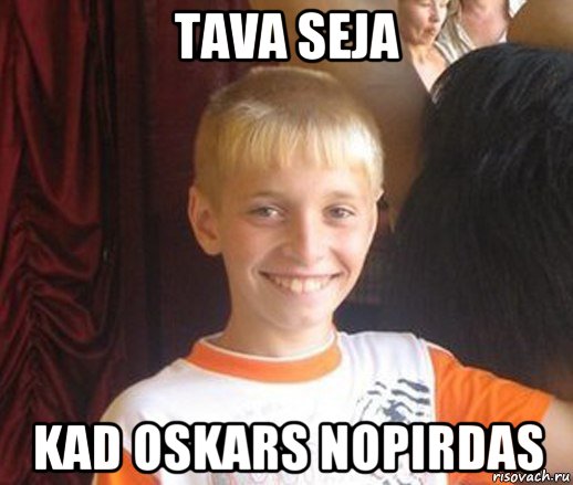 tava seja kad oskars nopirdas
