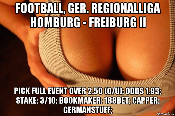 football, ger. regionalliga homburg - freiburg ii pick full event over 2.50 (o/u); odds 1.93; stake: 3/10; bookmaker: 188bet; capper: germanstuff;, Мем сиськи