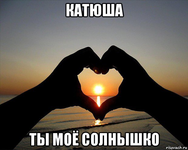 катюша ты моё солнышко
