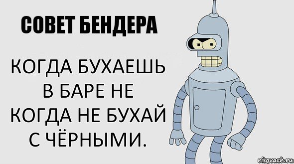 Когда бухаешь в баре не когда не бухай с чёрными., Комикс Советы Бендера