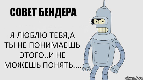 Я люблю тебя,а ты не понимаешь этого..и не можешь понять...., Комикс Советы Бендера