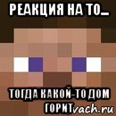 реакция на то... тогда какой-то дом горит