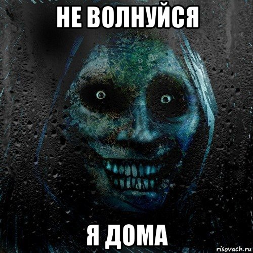 не волнуйся я дома