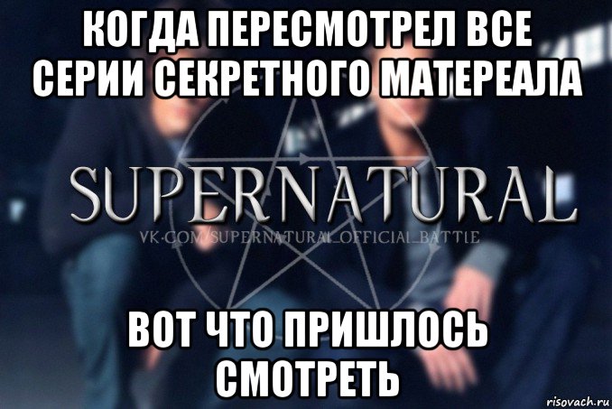 когда пересмотрел все серии секретного матереала вот что пришлось смотреть, Мем  Supernatural