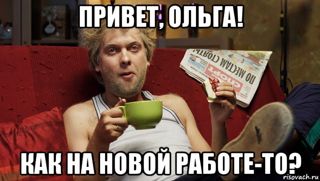 привет, ольга! как на новой работе-то?
