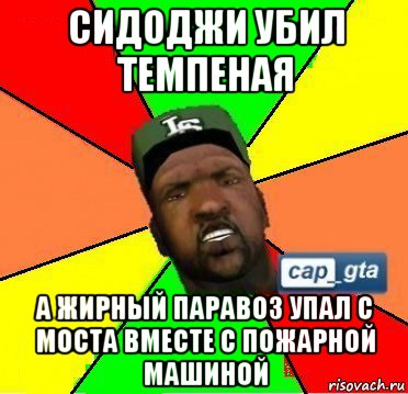 сидоджи убил темпеная а жирный паравоз упал с моста вместе с пожарной машиной