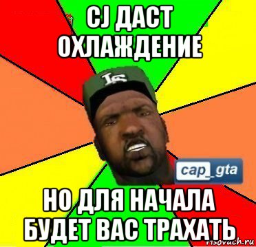 cj даст охлаждение но для начала будет вас трахать