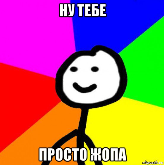 ну тебе просто жопа