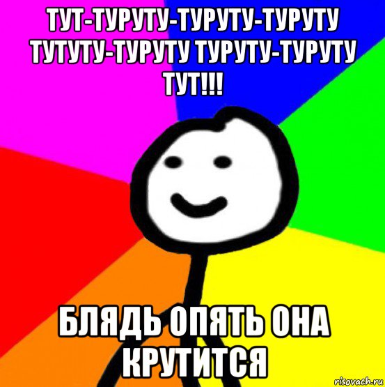 тут-туруту-туруту-туруту тутуту-туруту туруту-туруту тут!!! блядь опять она крутится, Мем теребок