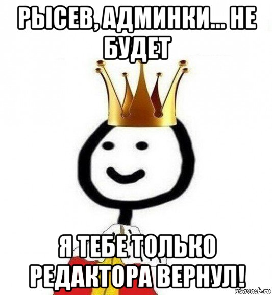 рысев, админки... не будет я тебе только редактора вернул!, Мем Теребонька Царь