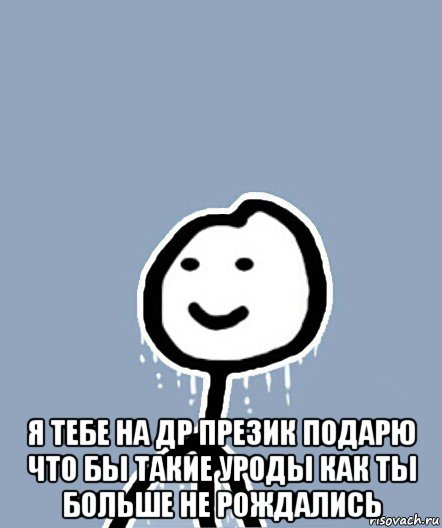  я тебе на др презик подарю что бы такие уроды как ты больше не рождались, Мем  Теребонька замерз