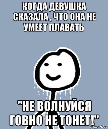 когда девушка сказала , что она не умеет плавать "не волнуйся говно не тонет!", Мем  Теребонька замерз