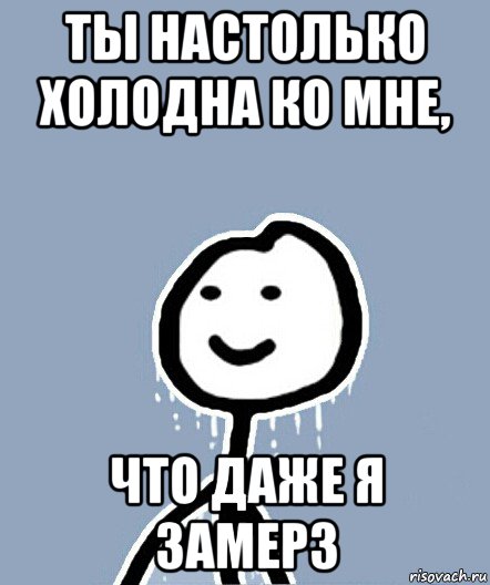 ты настолько холодна ко мне, что даже я замерз, Мем  Теребонька замерз