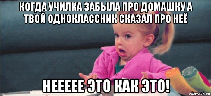 когда училка забыла про домашку а твой одноклассник сказал про неё неееее это как это!, Мем  Ты говоришь (девочка возмущается)