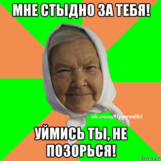 мне стыдно за тебя! уймись ты, не позорься!