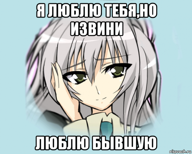 я люблю тебя,но извини люблю бывшую