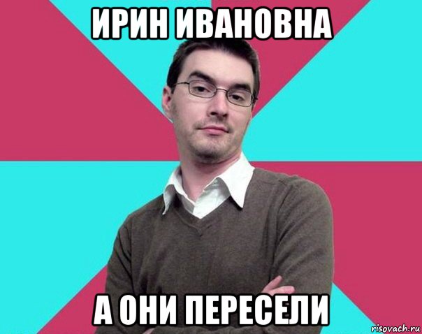 ирин ивановна а они пересели