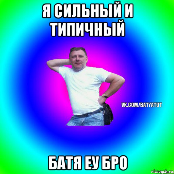 я сильный и типичный батя еу бро