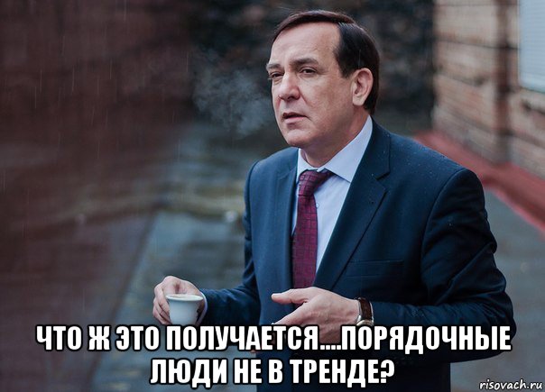  что ж это получается....порядочные люди не в тренде?