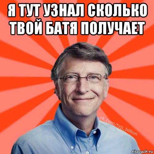 я тут узнал сколько твой батя получает , Мем Типичный Миллиардер (Билл Гейст)