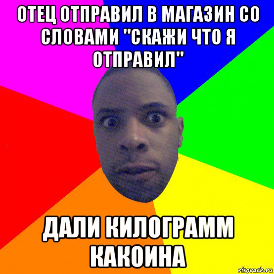 отец отправил в магазин со словами "скажи что я отправил" дали килограмм какоина, Мем  Типичный Негр