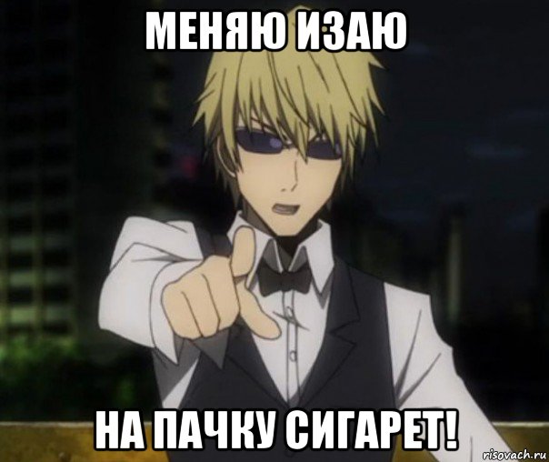 меняю изаю на пачку сигарет!