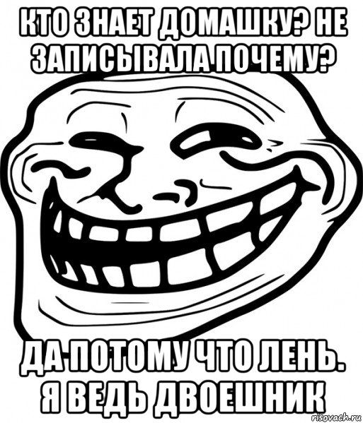 кто знает домашку? не записывала почему? да потому что лень. я ведь двоешник, Мем Троллфейс